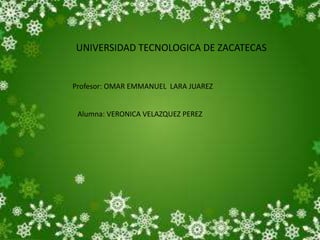 UNIVERSIDAD TECNOLOGICA DE ZACATECAS
Profesor: OMAR EMMANUEL LARA JUAREZ
Alumna: VERONICA VELAZQUEZ PEREZ
 