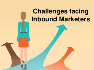 Challenges facing
Inbound Marketers
 