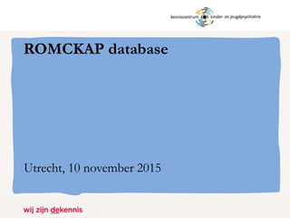 ROMCKAP database
Utrecht, 10 november 2015
 