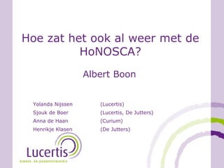 Hoe zat het ook al weer met de
HoNOSCA?
Albert Boon
Yolanda Nijssen (Lucertis)
Sjouk de Boer (Lucertis, De Jutters)
Anna de Haan (Curium)
Henrikje Klasen (De Jutters)
 