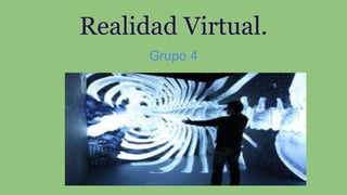 Realidad Virtual.
Grupo 4
 