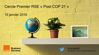 1
Cercle Premier RSE « Post COP 21 »
15 janvier 2016
#CercleRSE
Retrouvez-nous sur orange-business.com
 