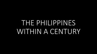 THE PHILIPPINES
WITHIN A CENTURY
 