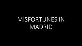 MISFORTUNES IN
MADRID
 