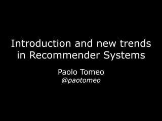 Introduction and new trends
in Recommender Systems
Paolo Tomeo
@paotomeo
 