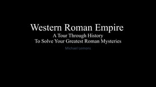 Western Roman Empire
A Tour Through History
To Solve Your Greatest Roman Mysteries
Michael Lemons
 