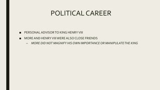 POLITICALCAREER
■ PERSONALADVISORTO KING HENRYVIII
■ MOREAND HENRYVIIIWEREALSO CLOSE FRIENDS
– MORE DID NOT MAGNIFY HIS OWN IMPORTANCE OR MANIPULATETHE KING
 