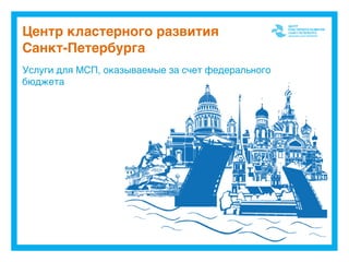 Центр кластерного развития 
Санкт-Петербурга
Услуги для МСП, оказываемые за счет федерального
бюджета
 