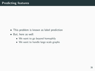 Predicting features
• This problem is known as label prediction
• But, here as well:
• We want to go beyond homophily
• We...