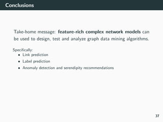 Conclusions
Take-home message: feature-rich complex network models can
be used to design, test and analyze graph data mini...