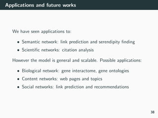 Applications and future works
We have seen applications to:
• Semantic network: link prediction and serendipity ﬁnding
• S...