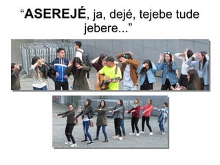 “ASEREJÉ, ja, dejé, tejebe tude
jebere...”
 