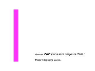 Musique: ZAZ “Paris sera Toujours Paris.”
Photo-Vídeo: Ximo García.
 