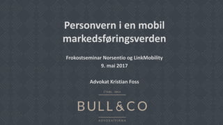 Personvern i en mobil
markedsføringsverden
Frokostseminar Norsentio og LinkMobility
9. mai 2017
Advokat Kristian Foss
 