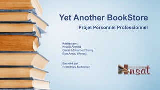 Yet Another BookStore
Projet Personnel Professionnel
Réalisé par :
Khaldi Ahmed
Garali Mohamed Samy
Ben Amou Ahmed
Encadré par :
Romdhani Mohamed
 