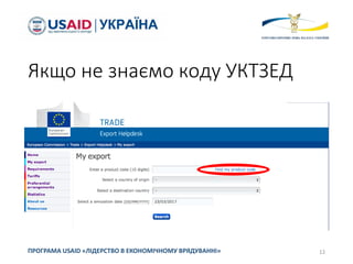 Якщо не знаємо коду УКТЗЕД
12ПРОГРАМА USAID «ЛІДЕРСТВО В ЕКОНОМІЧНОМУ ВРЯДУВАННІ»
 
