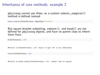 Inheritance of core methods: example 2
phyloseq cannot use these, so a custom subset_samples()
method is deﬁned instead:
s...