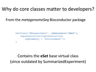 Why	do	core	classes	matter	to	developers?
setClass("MRexperiment", contains=c("eSet"),
representation=representation(
expS...