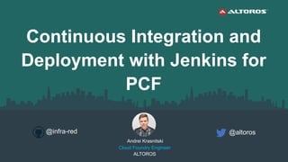 Andrei Krasnitski
Cloud Foundry Engineer
ALTOROS
@altoros
Continuous Integration and
Deployment with Jenkins for
PCF
@infra-red
 