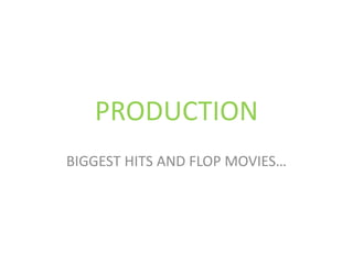PRODUCTION
BIGGEST HITS AND FLOP MOVIES…
 