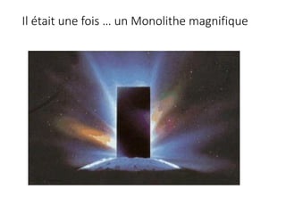 Il était une fois … un Monolithe magnifique
 