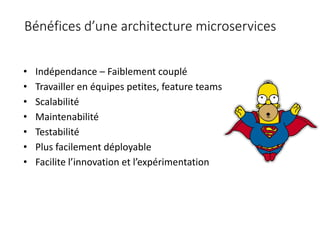 Bénéfices d’une architecture microservices
• Indépendance – Faiblement couplé
• Travailler en équipes petites, feature teams
• Scalabilité
• Maintenabilité
• Testabilité
• Plus facilement déployable
• Facilite l’innovation et l’expérimentation
 