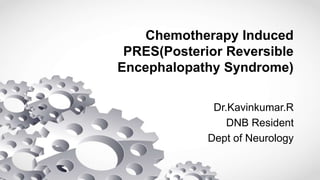 Chemotherapy Induced
PRES(Posterior Reversible
Encephalopathy Syndrome)
Dr.Kavinkumar.R
DNB Resident
Dept of Neurology
 