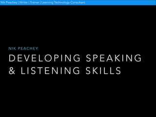 Nik Peachey | Writer | Trainer | Learning Technology Consultant

NIK PEACHEY

DEVELOPING SPEAKING
& LISTENING SKILLS

 