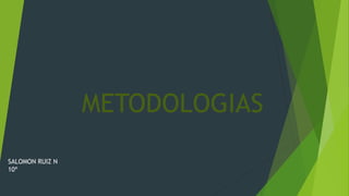 METODOLOGIAS
SALOMON RUIZ N
10ª
 