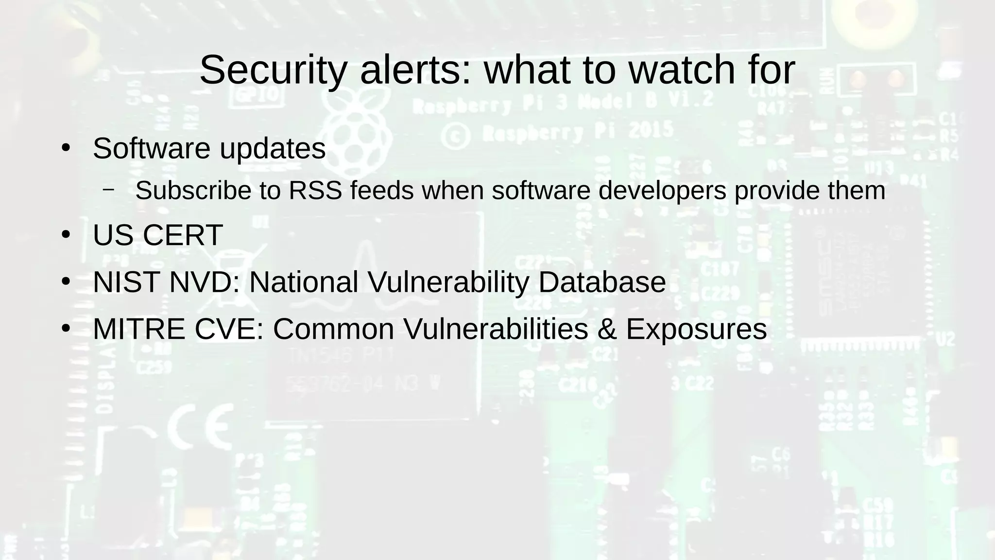Security alerts: what to watch for
●
Software updates
– Subscribe to RSS feeds when software developers provide them
●
US CERT
●
NIST NVD: National Vulnerability Database
●
MITRE CVE: Common Vulnerabilities & Exposures
 