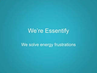We’re Essentify
We solve energy frustrations

 