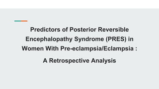 Predictors of Posterior Reversible
Encephalopathy Syndrome (PRES) in
Women With Pre-eclampsia/Eclampsia :
A Retrospective Analysis
 