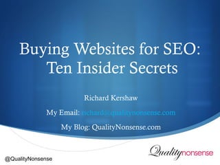 Buying Websites for SEO:  Ten Insider Secrets Richard Kershaw My Email:  [email_address] My Blog: QualityNonsense.com @QualityNonsense 