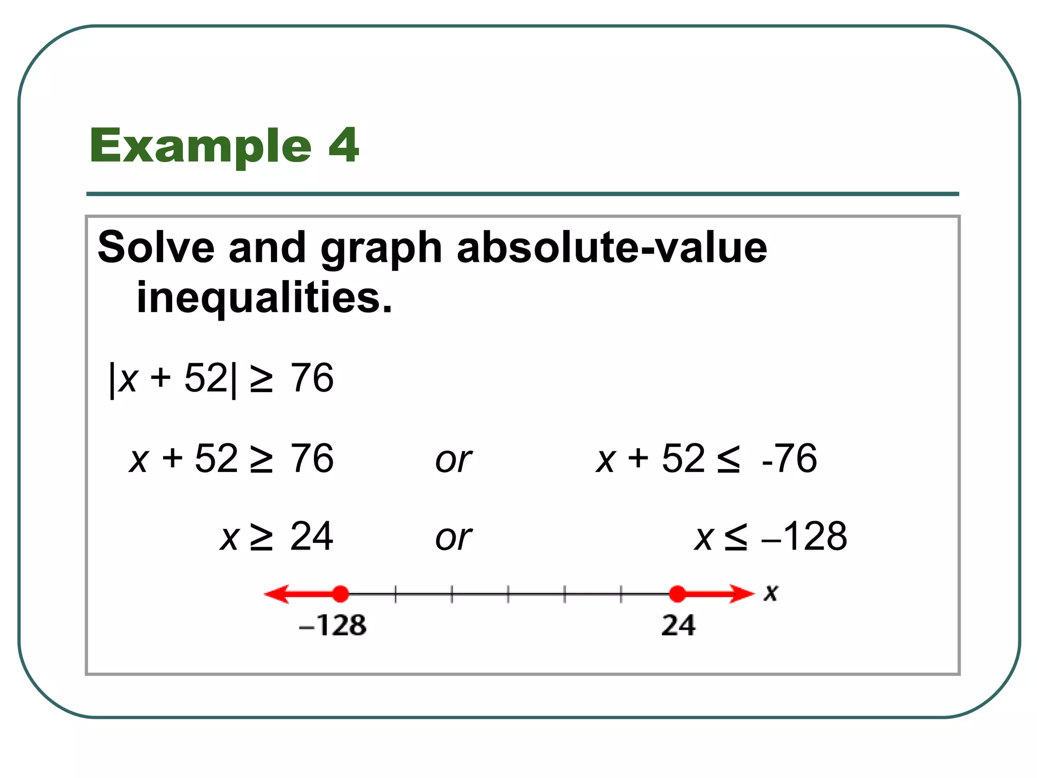 Example 4 Solve and graph absolute-value inequalities. | x  + 52|   76  x +  52   76 or x  + 52     - 76 x    24 or x    – 128 1.8 Solving Absolute-Value Equations and Inequalities 