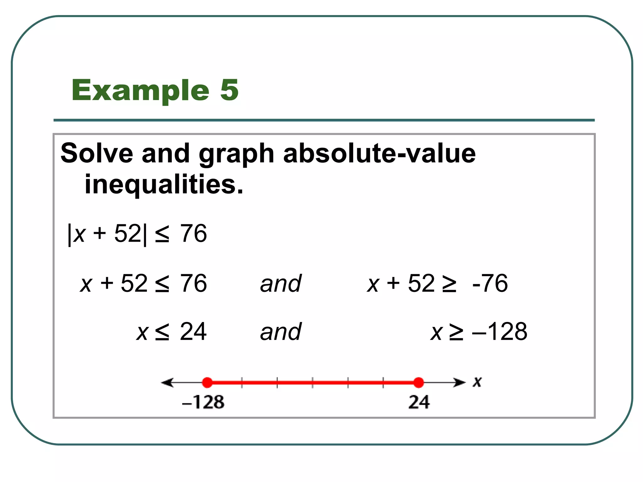 Example 5 Solve and graph absolute-value inequalities. | x  + 52|   76  x +  52   76 and x  + 52     -76 x    24 and  x    –128 1.8 Solving Absolute-Value Equations and Inequalities 