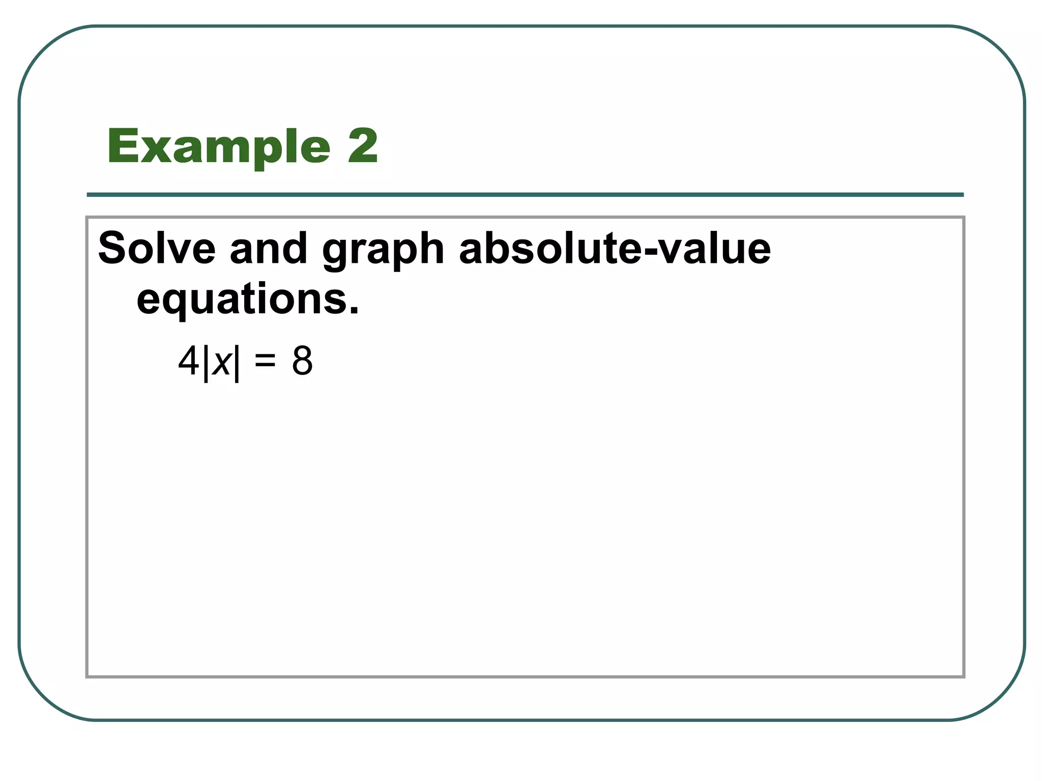 Example 2 Solve and graph absolute-value equations. 4| x | = 8 1.8 Solving Absolute-Value Equations and Inequalities 