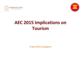 AEC 2015 Implications on
Tourism
8 April 2015, Singapore
 