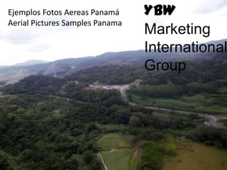 Ejemplos Fotos Aereas Panamá     YBW
Aerial Pictures Samples Panama
                                 Marketing
                                 International
                                 Group
 
