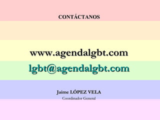 CONTÁCTANOS   www.agendalgbt.com [email_address] Jaime LÓPEZ VELA Coordinador General 