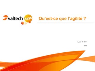 Qu’est-ce que l’agilité ?




                    « Just do it ! »

                              Nike
 