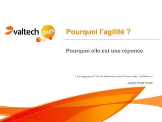 Pourquoi l’agilité ?

Pourquoi elle est une réponse



   « La logique est l’art de s’enfoncer dans l’erreur avec confiance »

                                                Joseph Wood Krutch
 