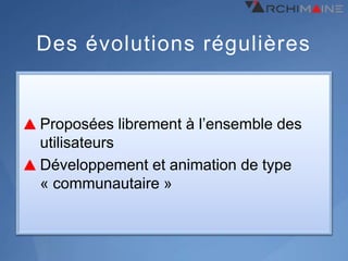 Des évolutions régulières


Proposées librement à l’ensemble des
utilisateurs
Développement et animation de type
« communautaire »
 