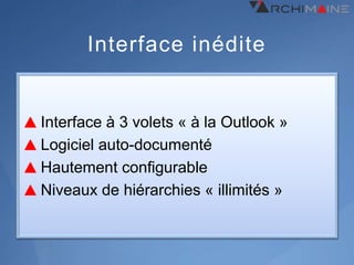 Interface inédite


Interface à 3 volets « à la Outlook »
Logiciel auto-documenté
Hautement configurable
Niveaux de hiérarchies « illimités »
 