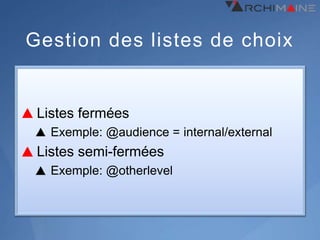 Gestion des listes de choix


 Listes fermées
   Exemple: @audience = internal/external
 Listes semi-fermées
   Exemple: @otherlevel
 