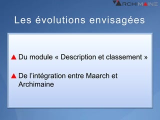Les évolutions envisagées


Du module « Description et classement »

De l’intégration entre Maarch et
Archimaine
 