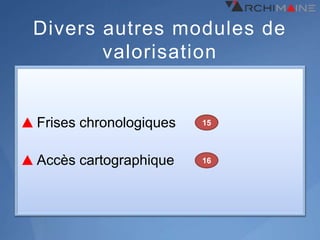 Divers autres modules de
       valorisation


Frises chronologiques   15



Accès cartographique    16
 