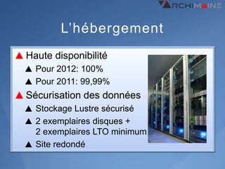 L’hébergement
Haute disponibilité
  Pour 2012: 100%
  Pour 2011: 99,99%
Sécurisation des données
  Stockage Lustre sécurisé
  2 exemplaires disques +
  2 exemplaires LTO minimum
  Site redondé
 