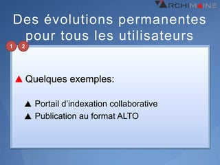 Des évolutions permanentes
     pour tous les utilisateurs
1    2




         Quelques exemples:

          Portail d’indexation collaborative
          Publication au format ALTO
 
