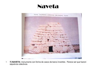 Naveta 7) NAVETA:  monumento con forma de casco de barco invertido.  Parece ser que fueron sepulcros colectivos. 