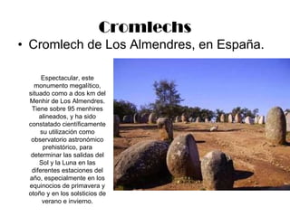 Cromlechs <ul><li>Cromlech de Los Almendres, en España.  </li></ul>Espectacular, este monumento megalítico, situado como a...